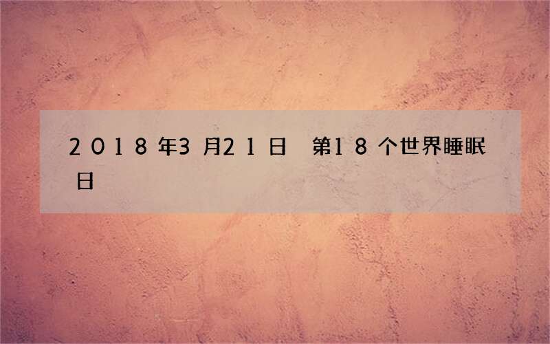 2018年3月21日 第18个世界睡眠日